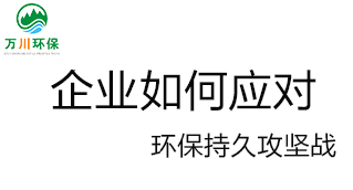 企業(yè)如何應(yīng)對環(huán)保持久攻堅(jiān)戰(zhàn)